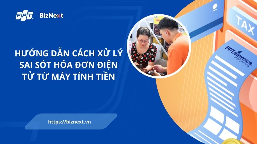 Hướng dẫn cách xử lý sai sót hóa đơn điện tử từ máy tính tiền